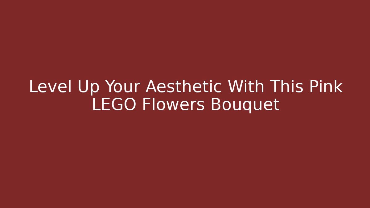 Level Up Your Aesthetic With This Pink LEGO Flowers Bouquet - Critter Realm