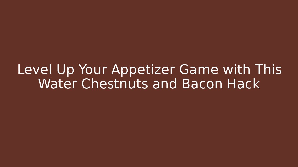 Level Up Your Appetizer Game with This Water Chestnuts and Bacon Hack - Critter Realm