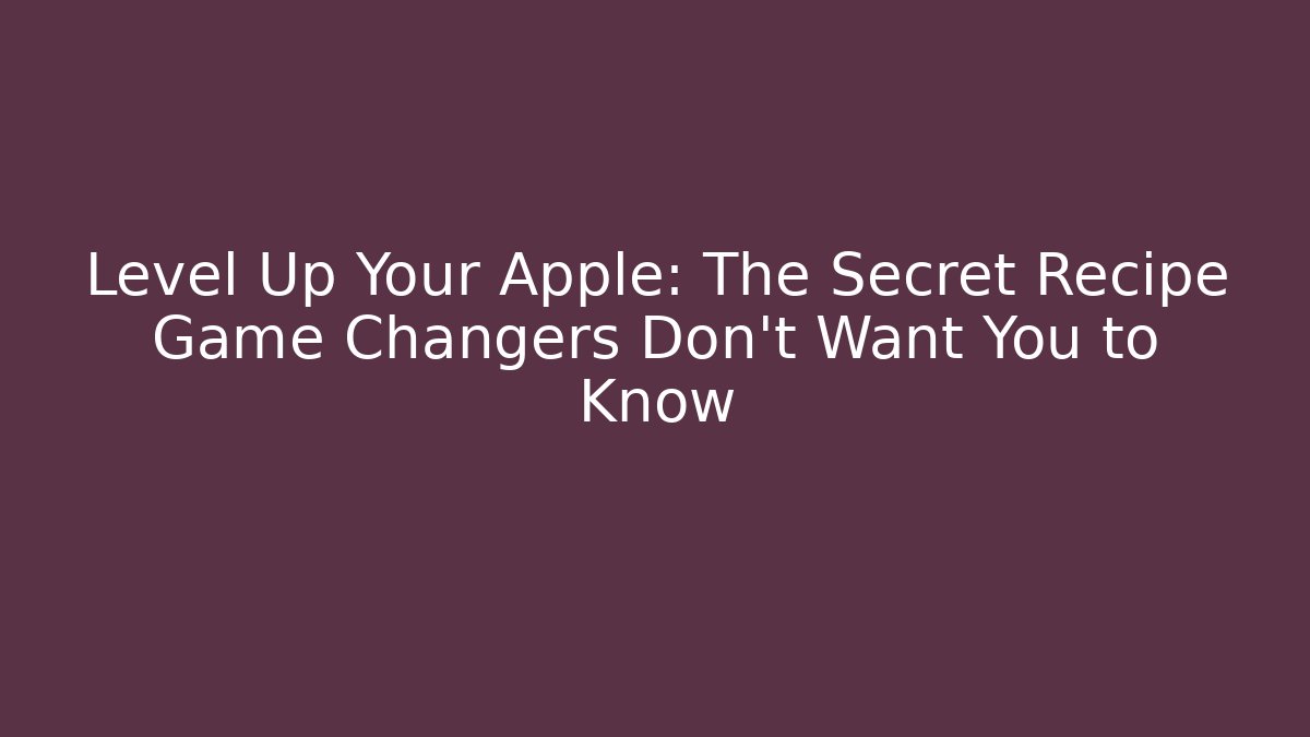 Level Up Your Apple: The Secret Recipe Game Changers Don’t Want You to Know
