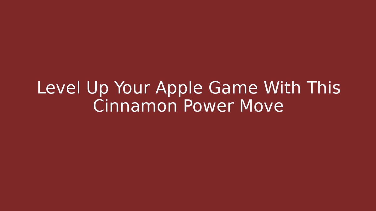 Level Up Your Apple Game With This Cinnamon Power Move