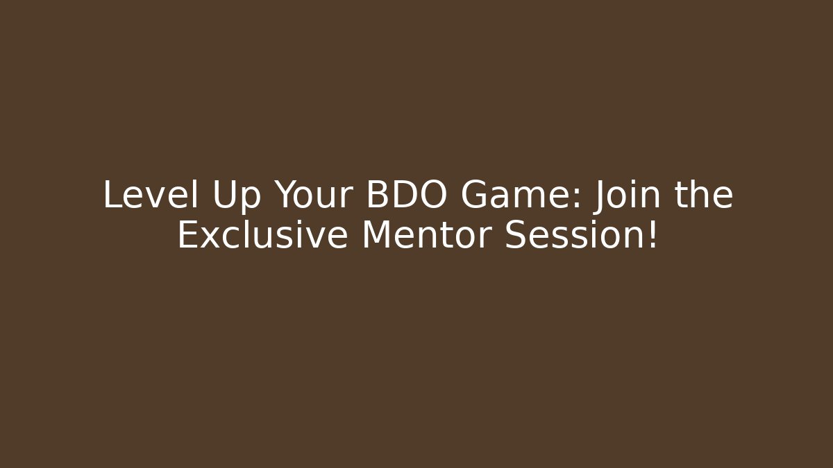 Level Up Your BDO Game: Join the Exclusive Mentor Session!