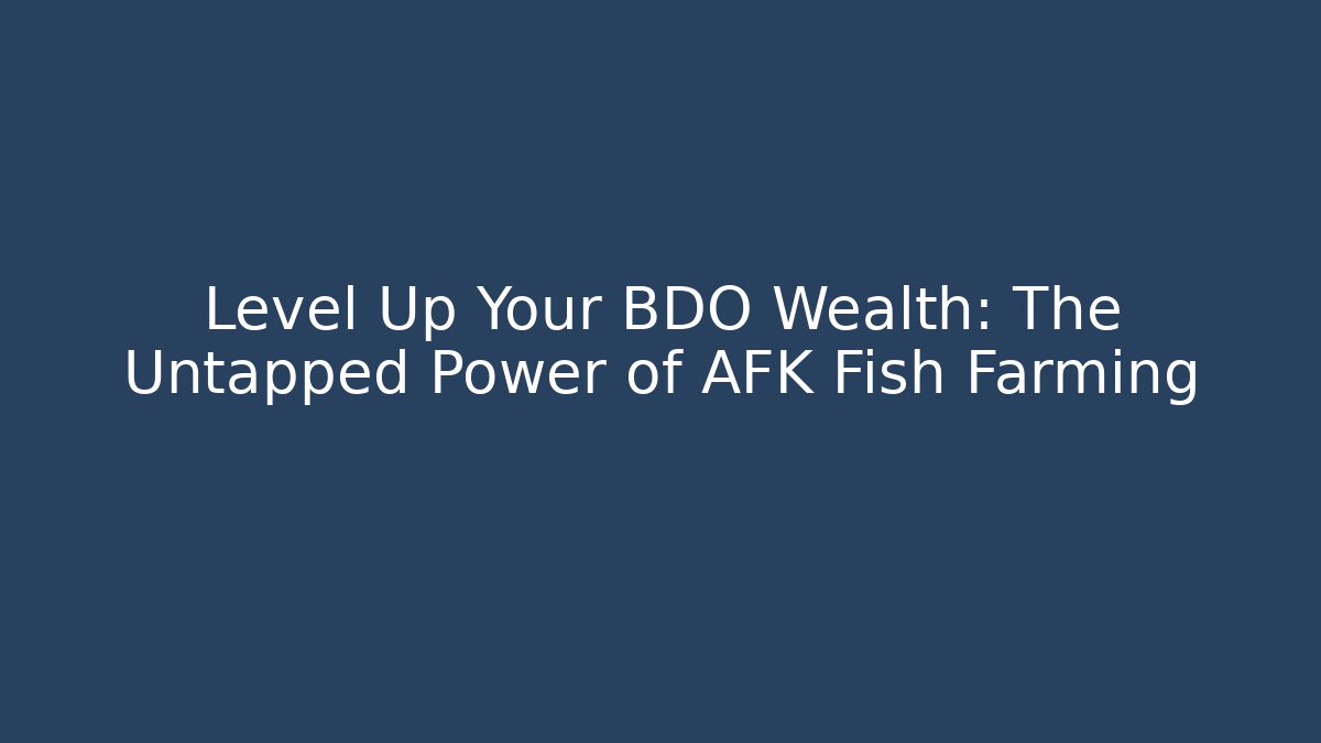 Level Up Your BDO Wealth: The Untapped Power of AFK Fish Farming