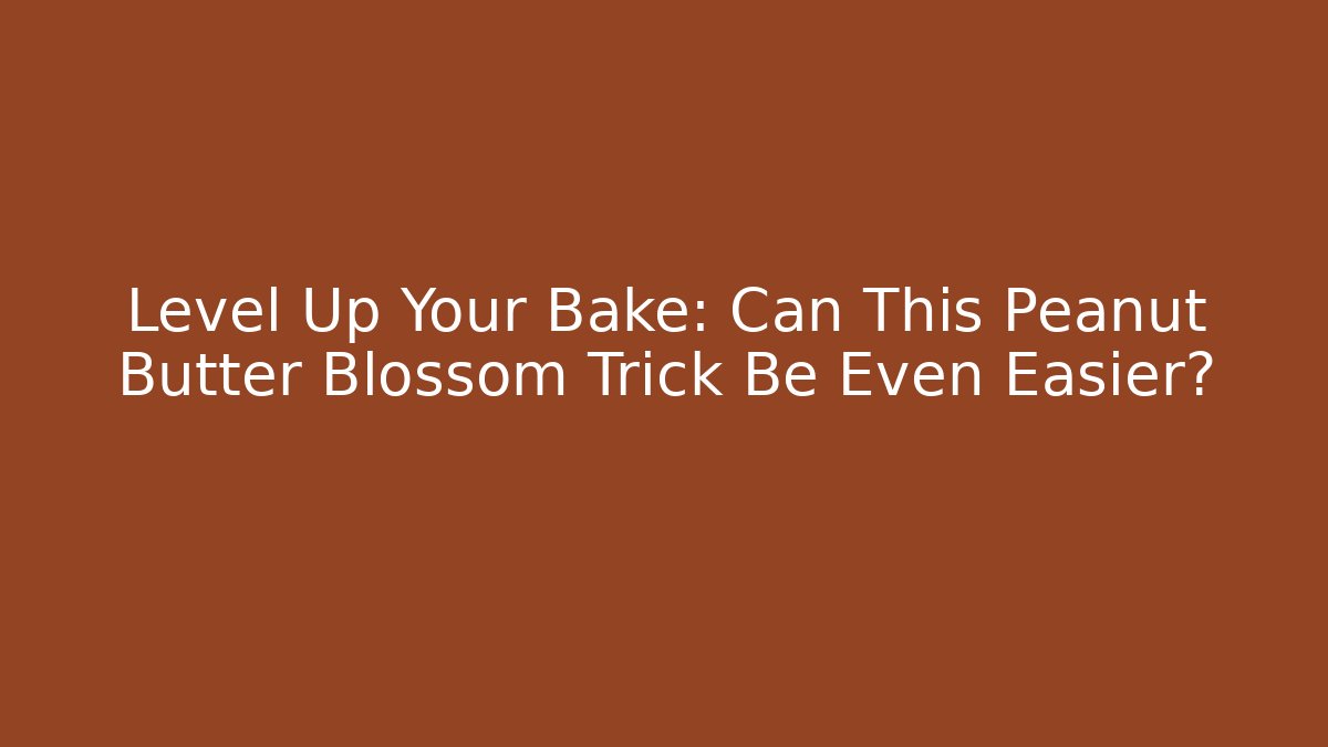 Level Up Your Bake: Can This Peanut Butter Blossom Trick Be Even Easier?