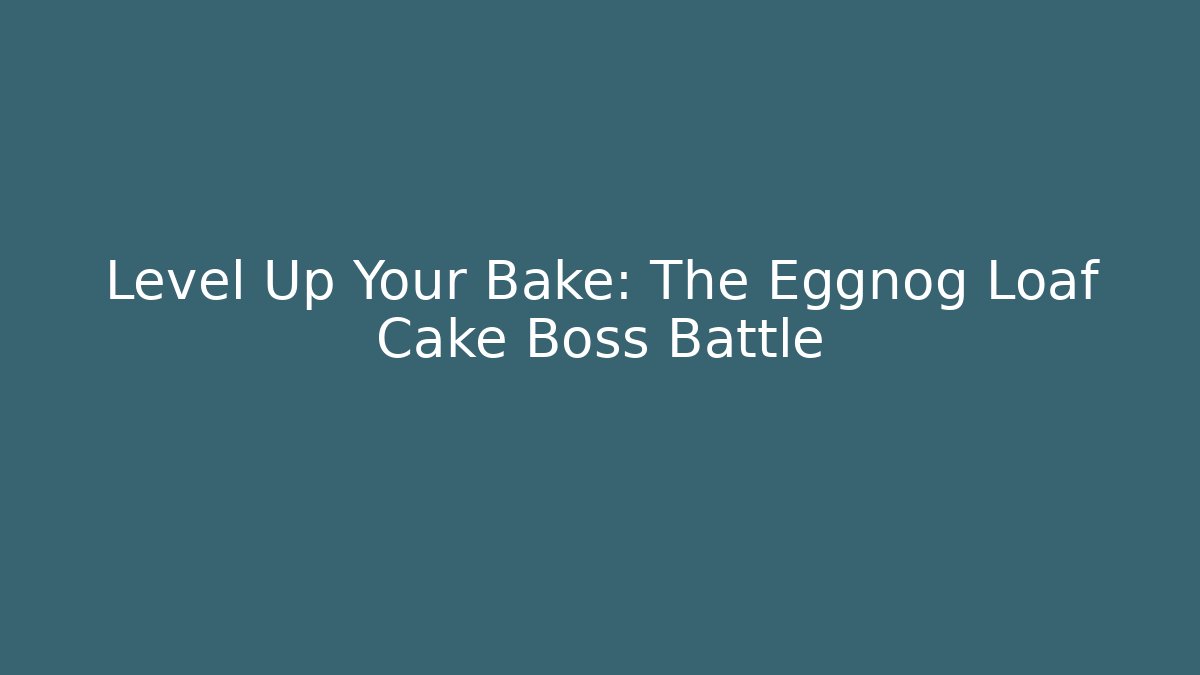 Level Up Your Bake: The Eggnog Loaf Cake Boss Battle