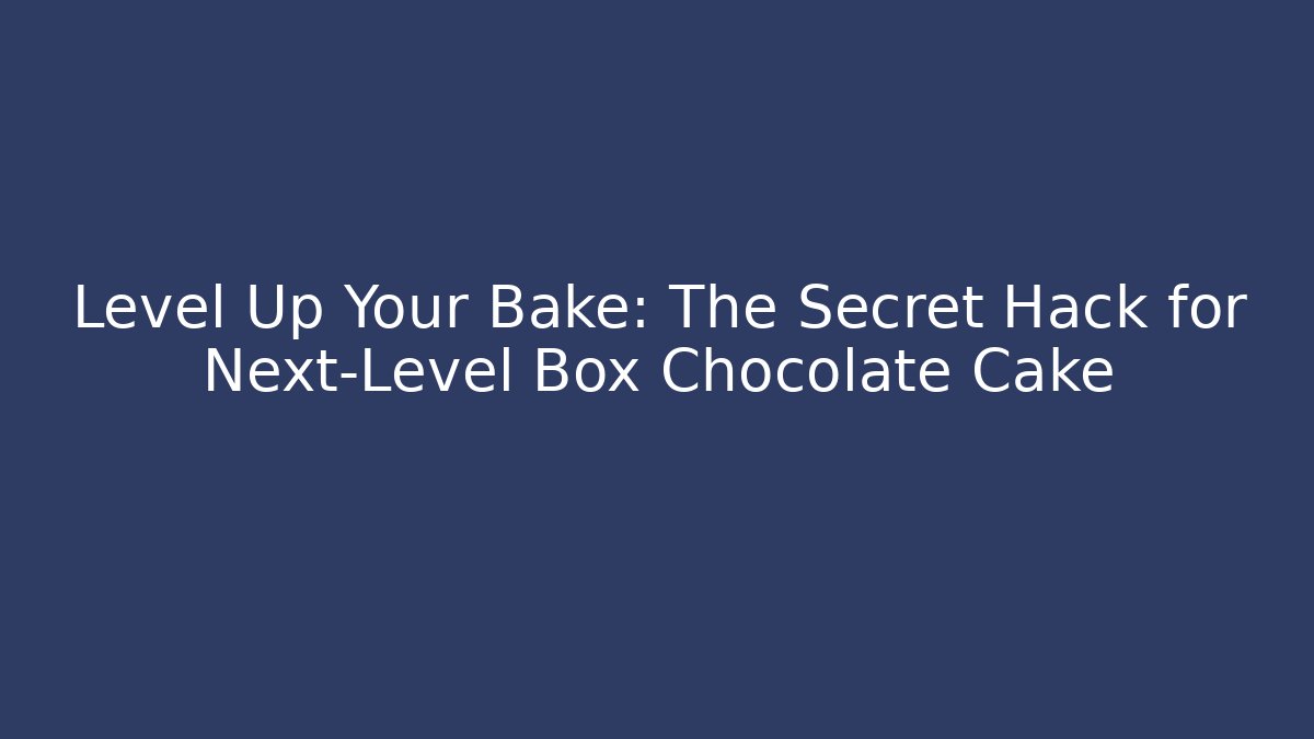 Level Up Your Bake: The Secret Hack for Next-Level Box Chocolate Cake