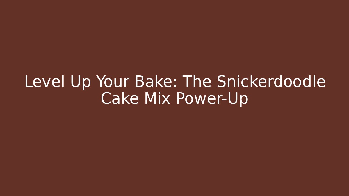 Level Up Your Bake: The Snickerdoodle Cake Mix Power-Up