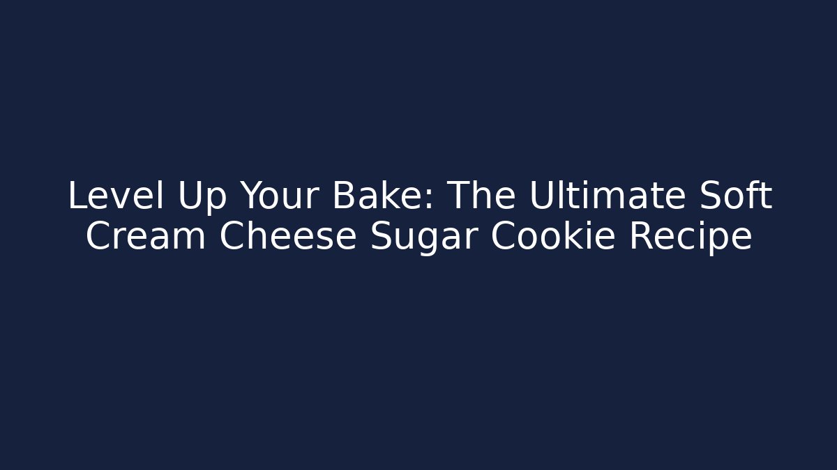 Level Up Your Bake: The Ultimate Soft Cream Cheese Sugar Cookie Recipe