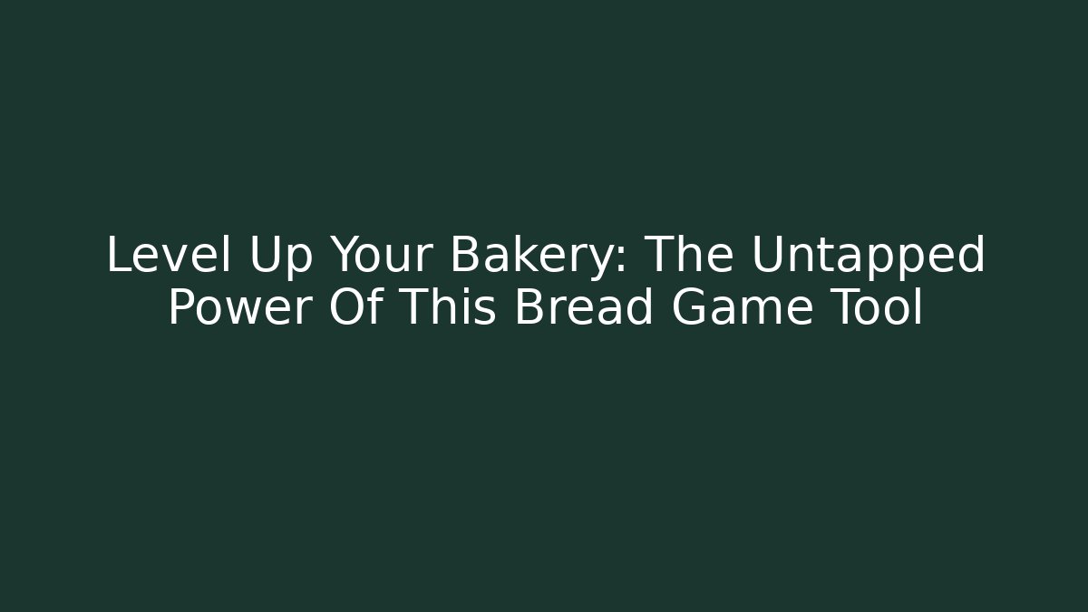 Level Up Your Bakery: The Untapped Power Of This Bread Game Tool