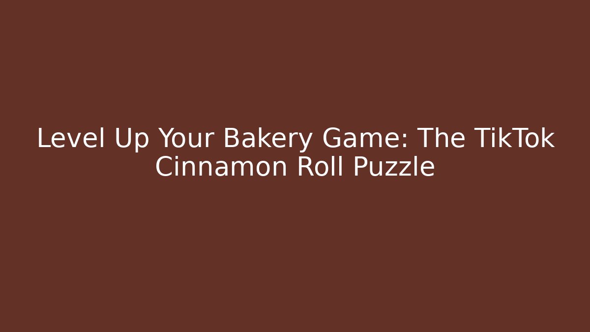 Level Up Your Bakery Game: The TikTok Cinnamon Roll Puzzle