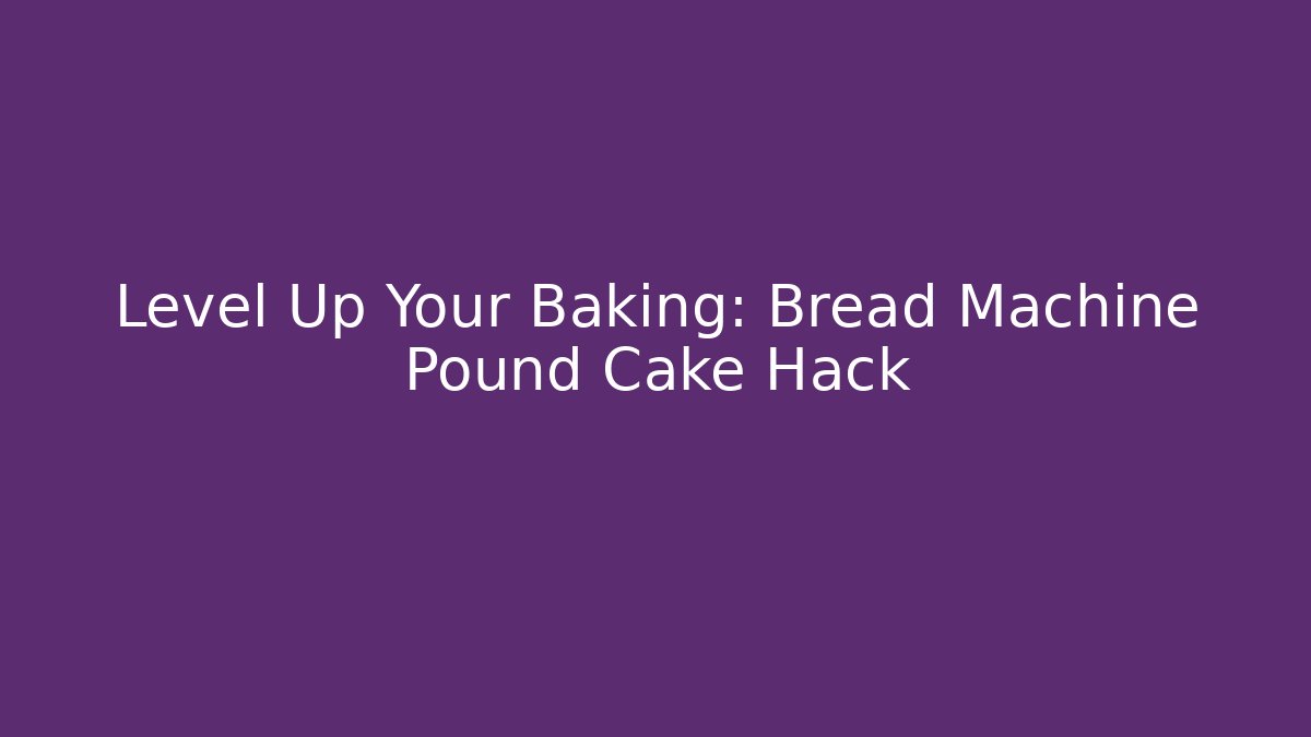 Level Up Your Baking: Bread Machine Pound Cake Hack - Critter Realm