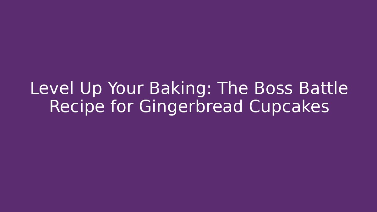 Level Up Your Baking: The Boss Battle Recipe for Gingerbread Cupcakes