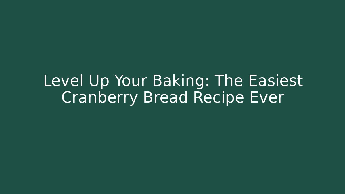 Level Up Your Baking: The Easiest Cranberry Bread Recipe Ever