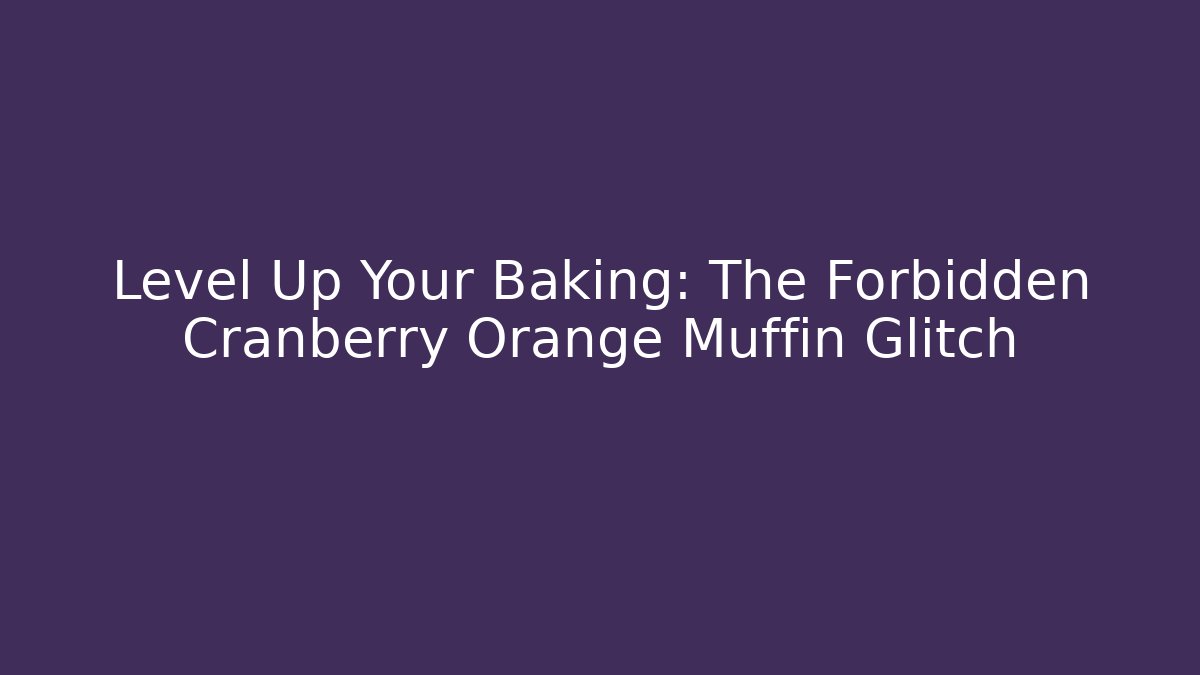 Level Up Your Baking: The Forbidden Cranberry Orange Muffin Glitch