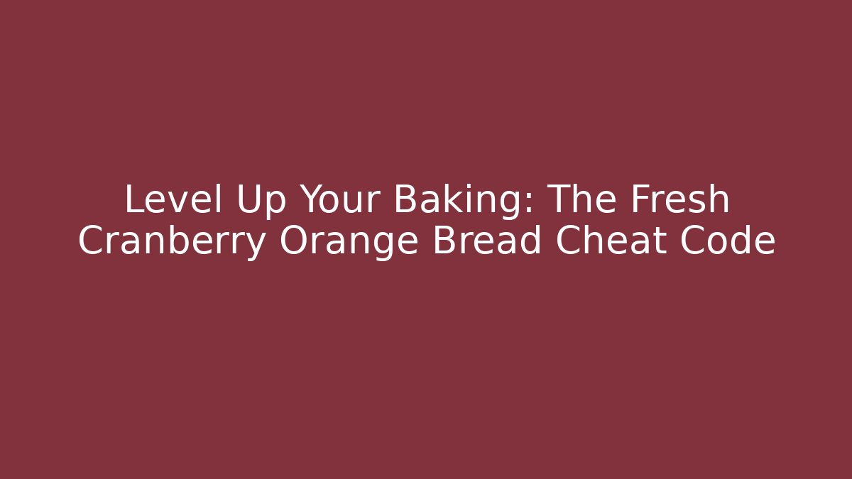 Level Up Your Baking: The Fresh Cranberry Orange Bread Cheat Code
