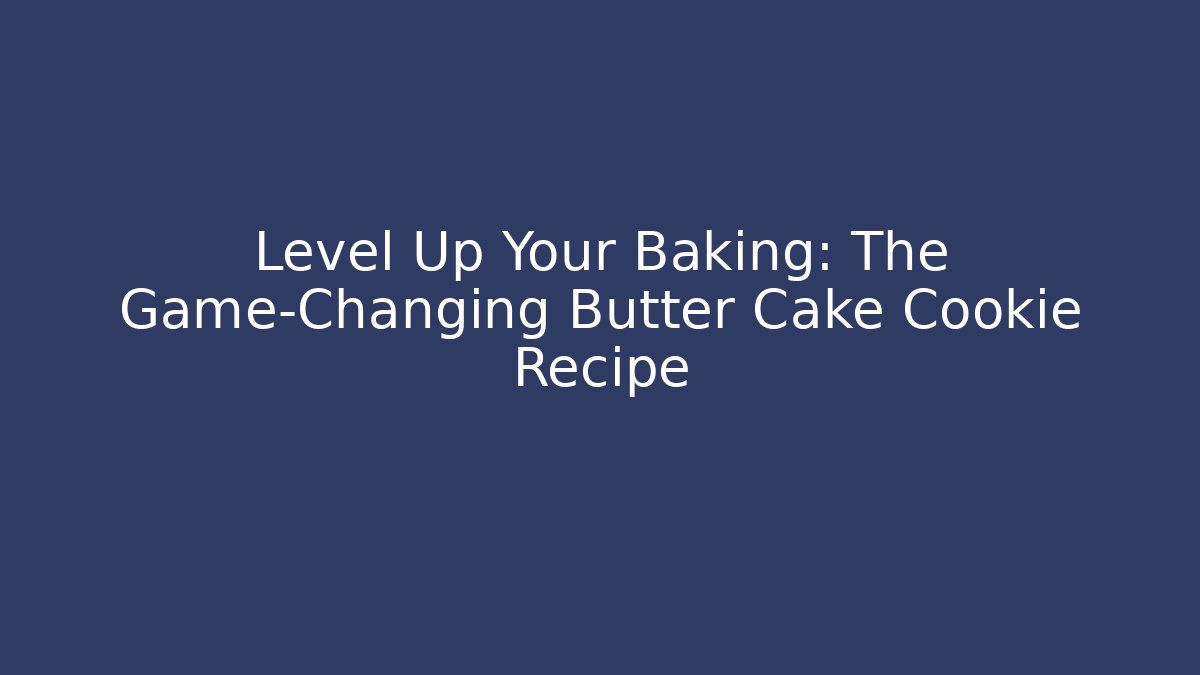 Level Up Your Baking: The Game-Changing Butter Cake Cookie Recipe