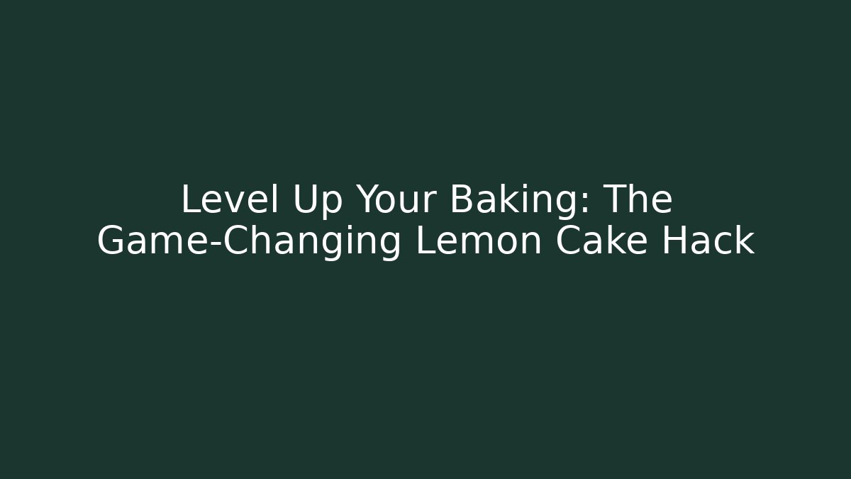 Level Up Your Baking: The Game-Changing Lemon Cake Hack