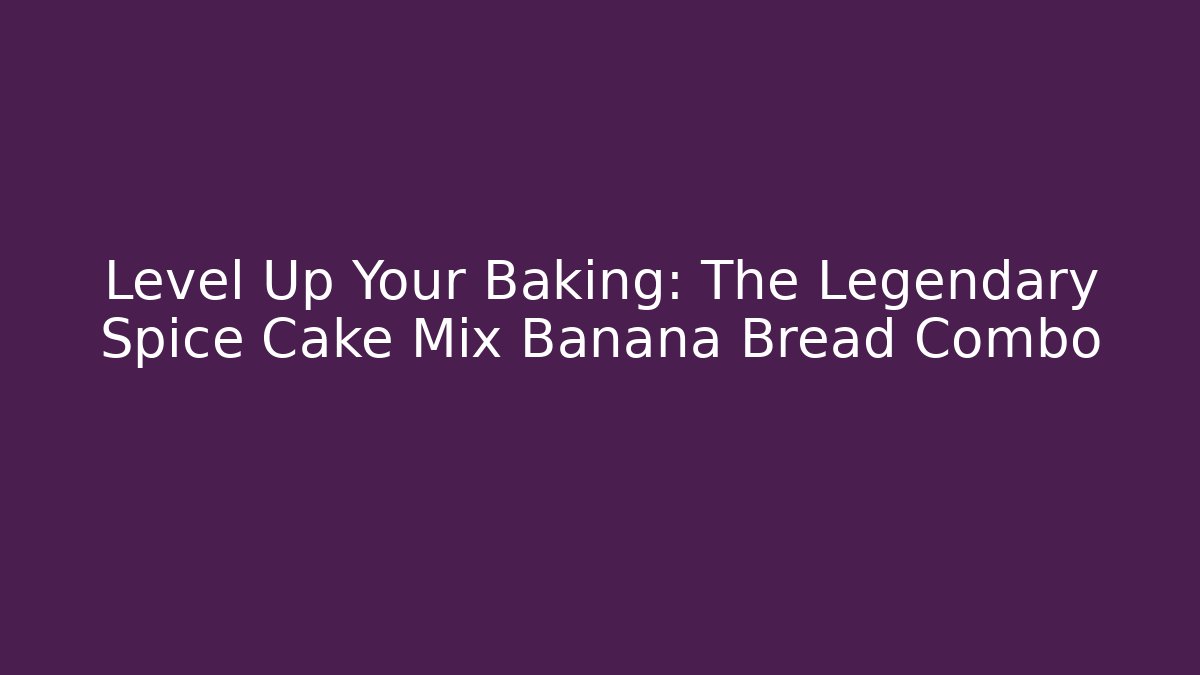 Level Up Your Baking: The Legendary Spice Cake Mix Banana Bread Combo