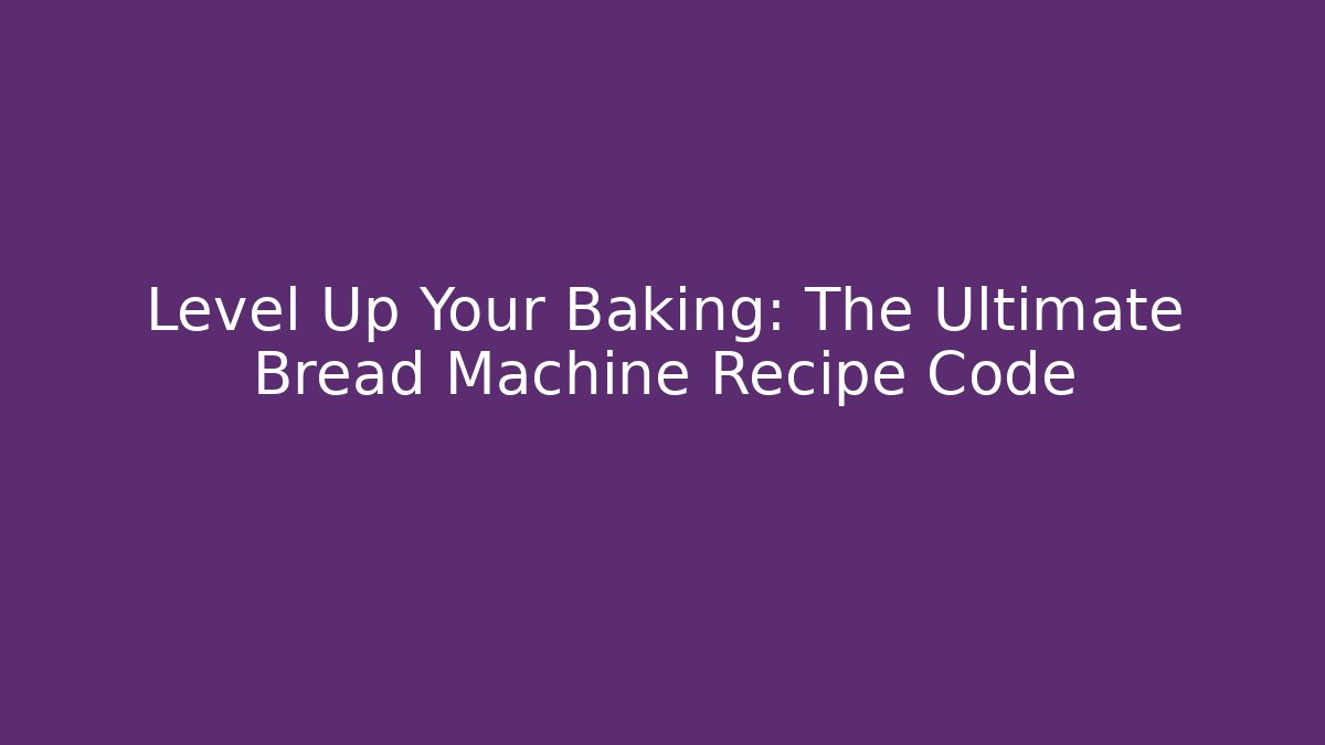 Level Up Your Baking: The Ultimate Bread Machine Recipe Code