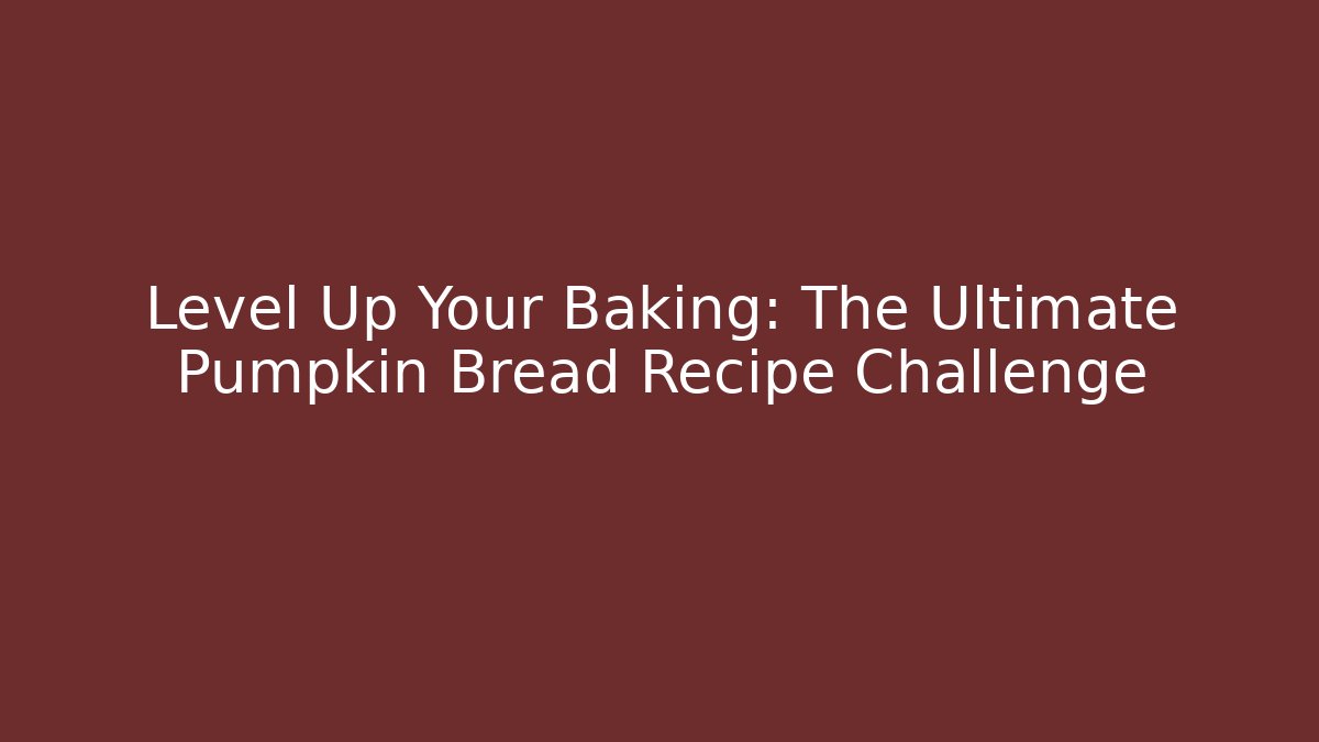 Level Up Your Baking: The Ultimate Pumpkin Bread Recipe Challenge
