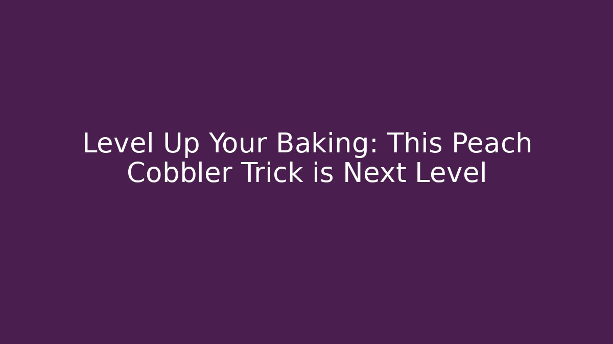 Level Up Your Baking: This Peach Cobbler Trick is Next Level