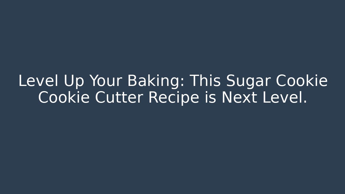 Level Up Your Baking: This Sugar Cookie Cookie Cutter Recipe is Next Level.