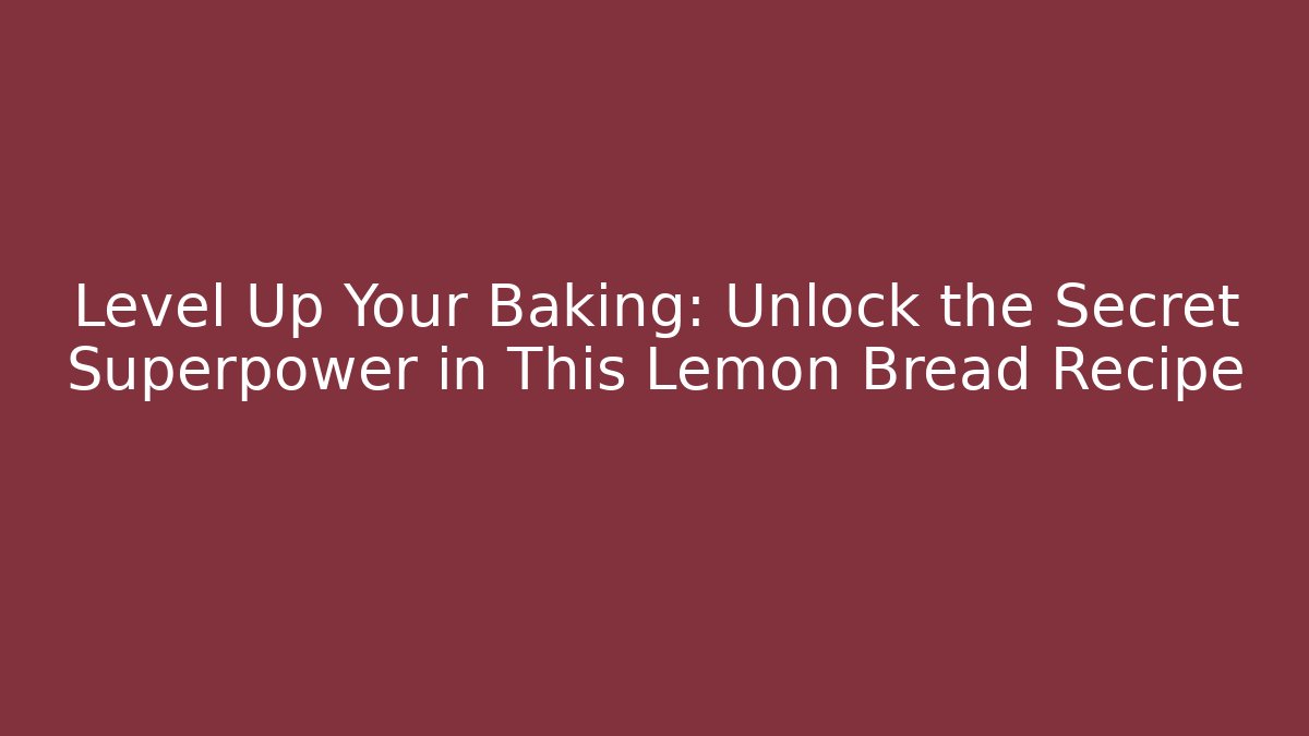 Level Up Your Baking: Unlock the Secret Superpower in This Lemon Bread Recipe