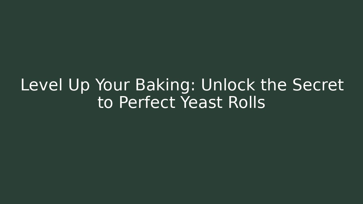 Level Up Your Baking: Unlock the Secret to Perfect Yeast Rolls