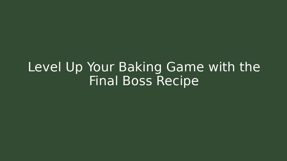 Level Up Your Baking Game with the Final Boss Recipe