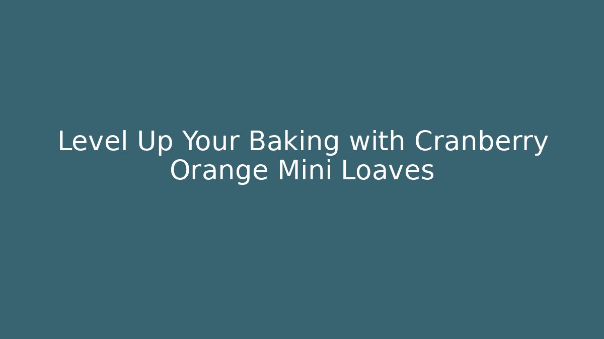 Level Up Your Baking with Cranberry Orange Mini Loaves