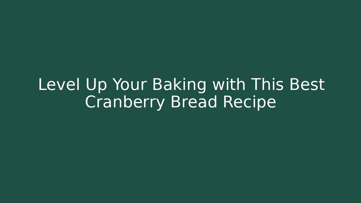 Level Up Your Baking with This Best Cranberry Bread Recipe
