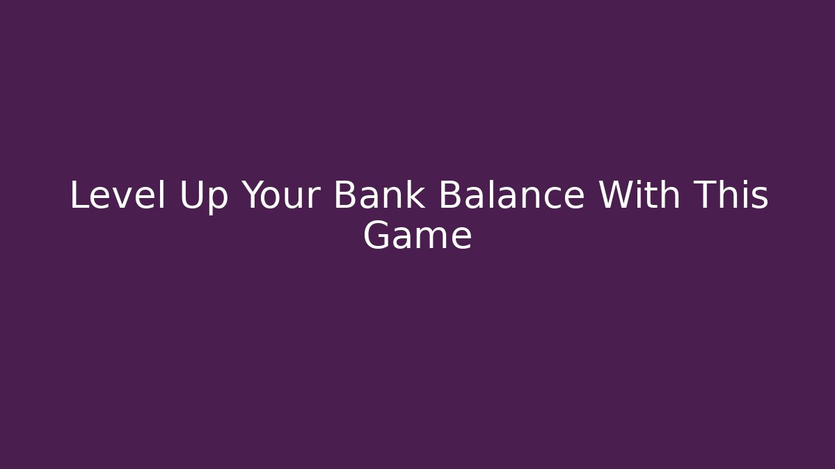 Level Up Your Bank Balance With This Game