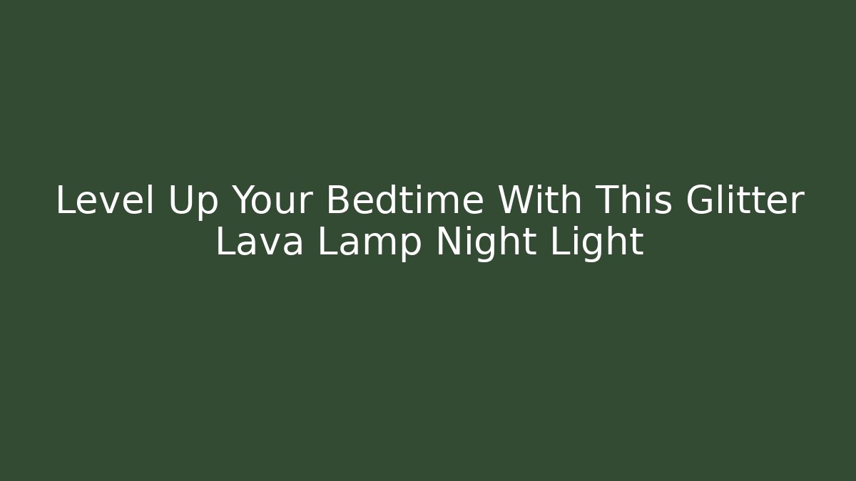 Level Up Your Bedtime With This Glitter Lava Lamp Night Light
