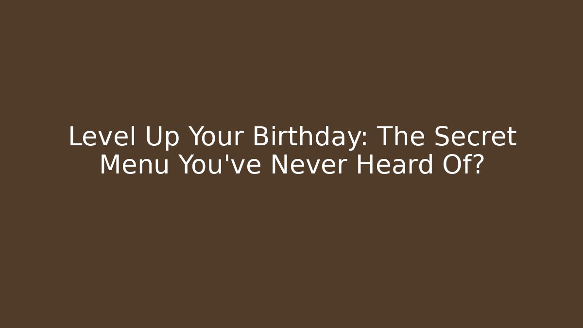 Level Up Your Birthday: The Secret Menu You've Never Heard Of?