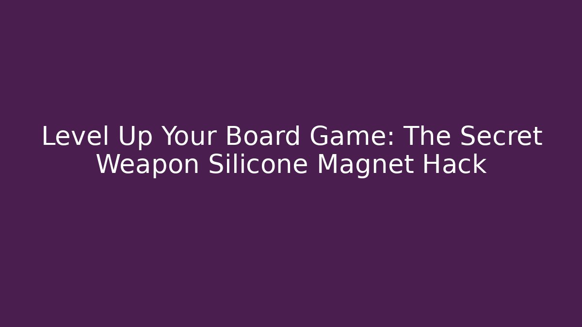 Level Up Your Board Game: The Secret Weapon Silicone Magnet Hack