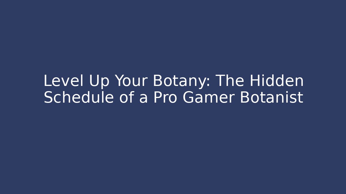 Level Up Your Botany: The Hidden Schedule of a Pro Gamer Botanist