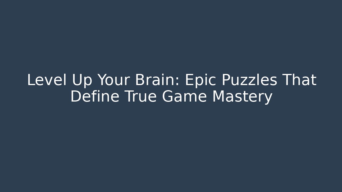 Level Up Your Brain: Epic Puzzles That Define True Game Mastery