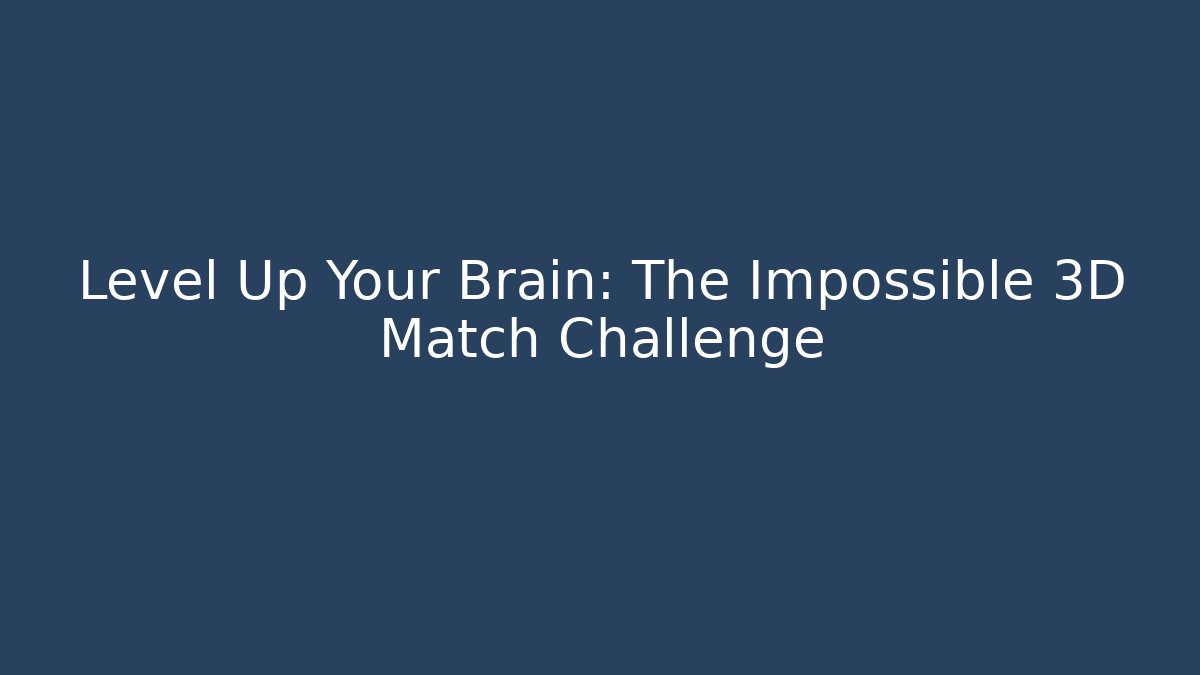 Level Up Your Brain: The Impossible 3D Match Challenge