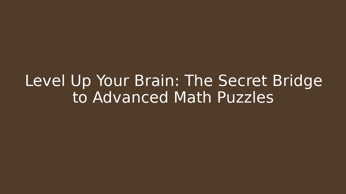 Level Up Your Brain: The Secret Bridge to Advanced Math Puzzles