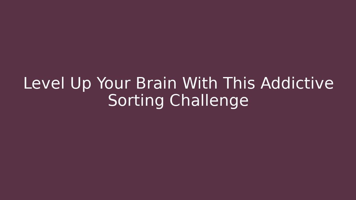 Level Up Your Brain With This Addictive Sorting Challenge