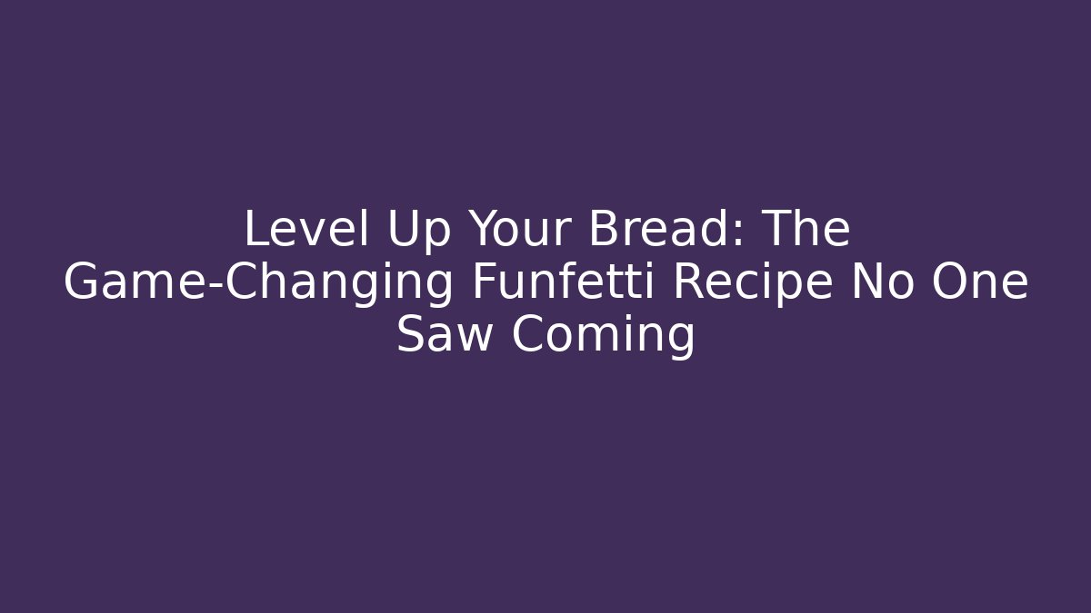 Level Up Your Bread: The Game-Changing Funfetti Recipe No One Saw Coming
