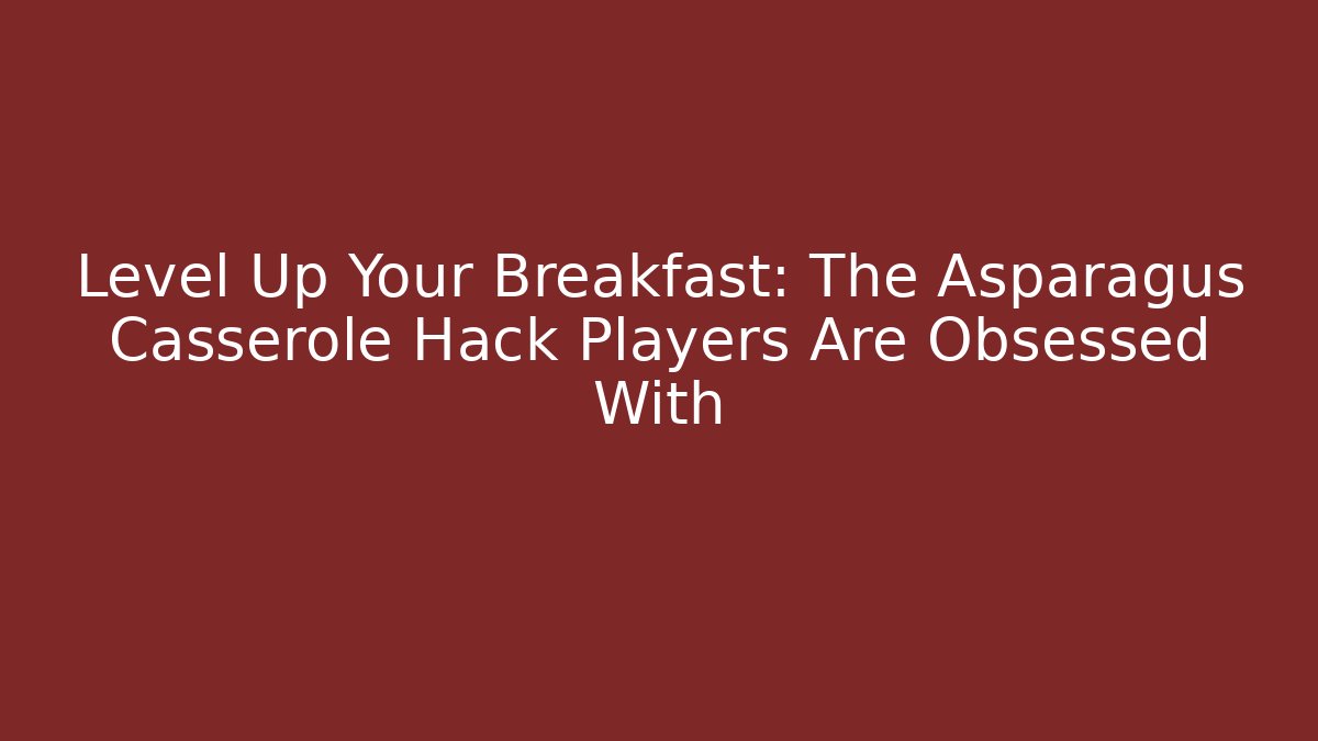 Level Up Your Breakfast: The Asparagus Casserole Hack Players Are Obsessed With - Critter Realm