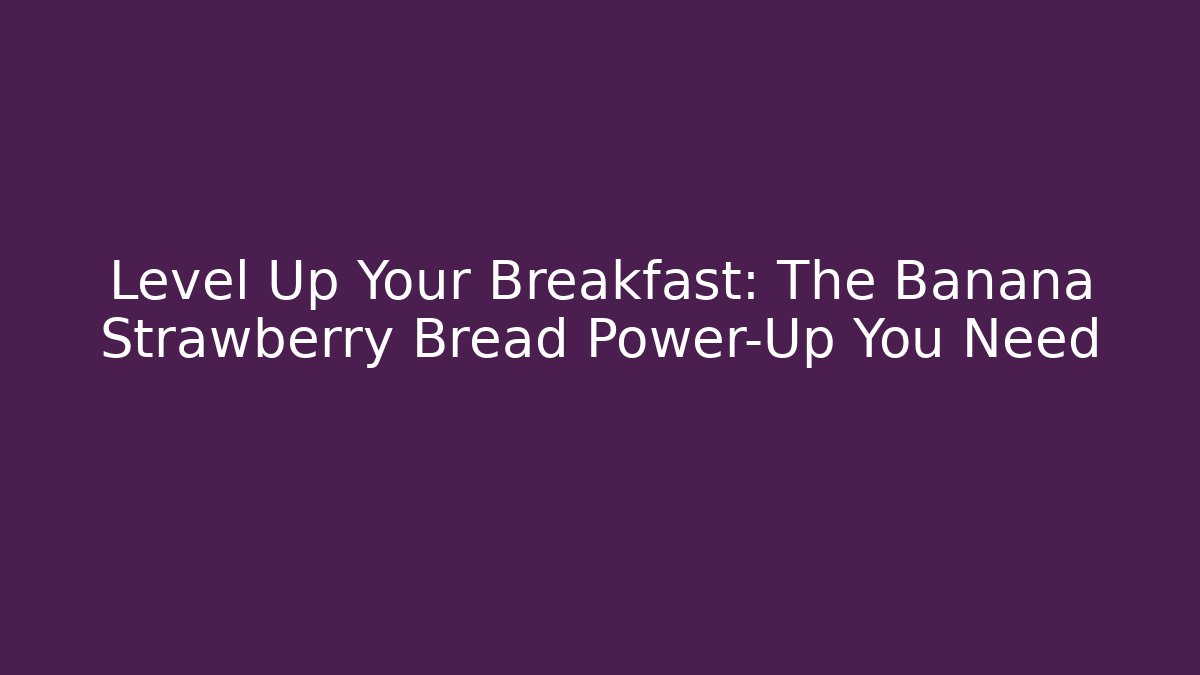 Level Up Your Breakfast: The Banana Strawberry Bread Power-Up You Need
