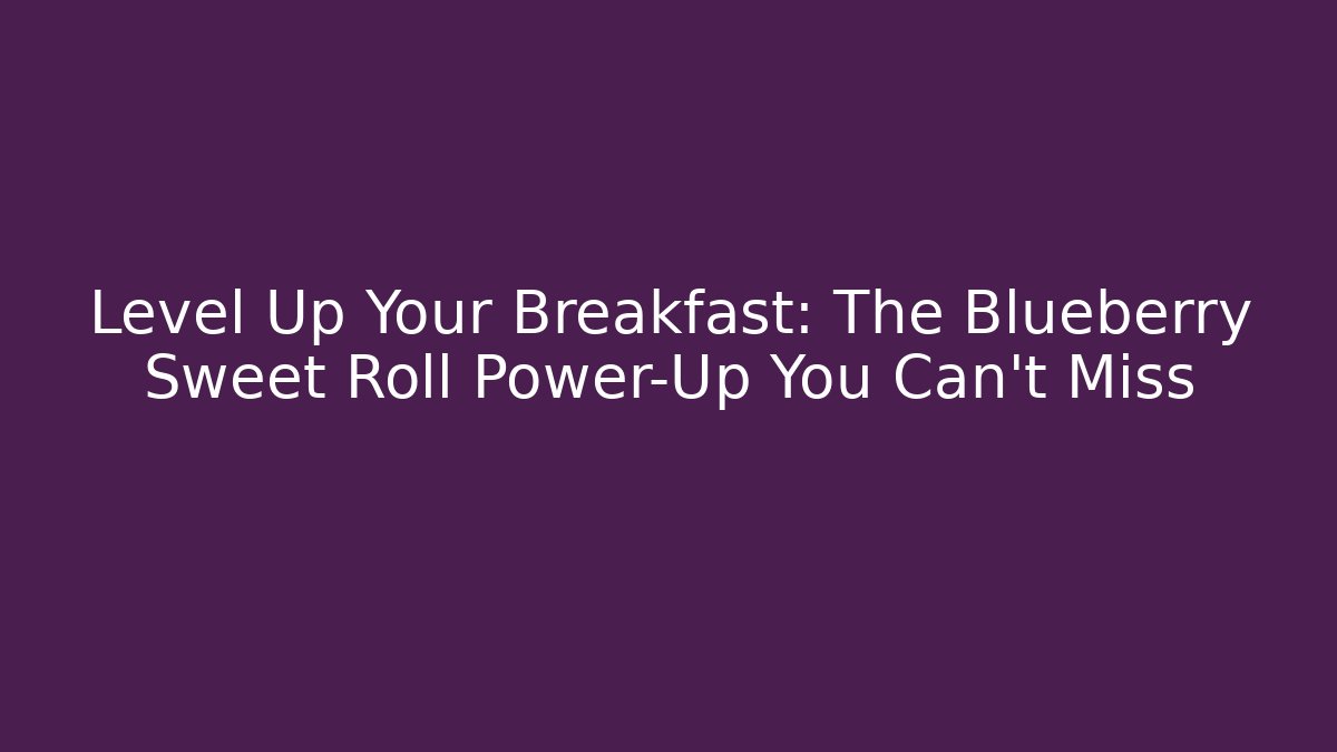 Level Up Your Breakfast: The Blueberry Sweet Roll Power-Up You Can't Miss