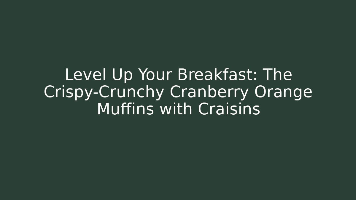 Level Up Your Breakfast: The Crispy-Crunchy Cranberry Orange Muffins with Craisins