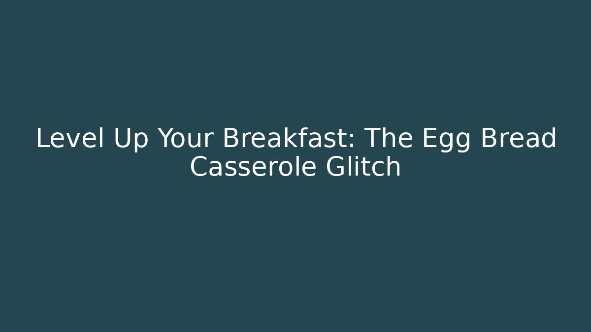 Level Up Your Breakfast: The Egg Bread Casserole Glitch