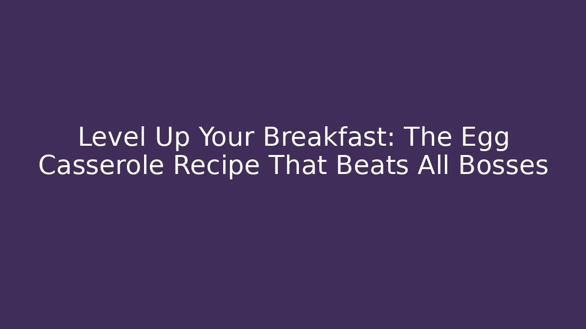 Level Up Your Breakfast: The Egg Casserole Recipe That Beats All Bosses