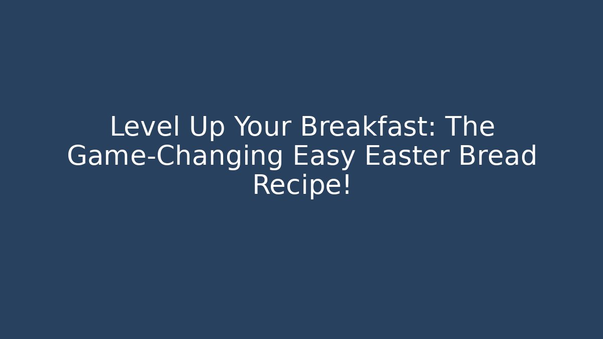 Level Up Your Breakfast: The Game-Changing Easy Easter Bread Recipe!