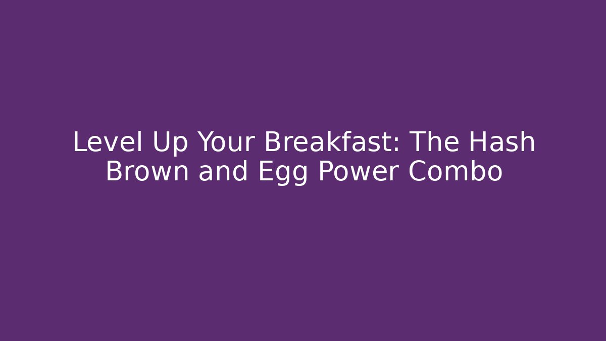 Level Up Your Breakfast: The Hash Brown and Egg Power Combo
