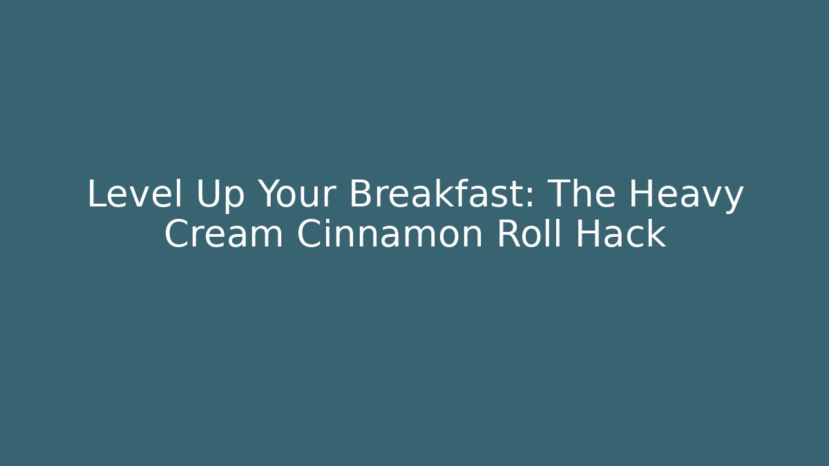 Level Up Your Breakfast: The Heavy Cream Cinnamon Roll Hack
