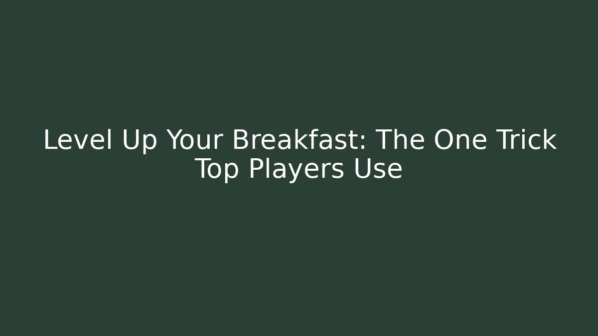Level Up Your Breakfast: The One Trick Top Players Use